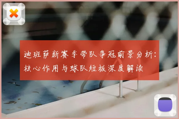 迪班萨新赛季带队争冠前景分析:核心作用与球队短板深度解读