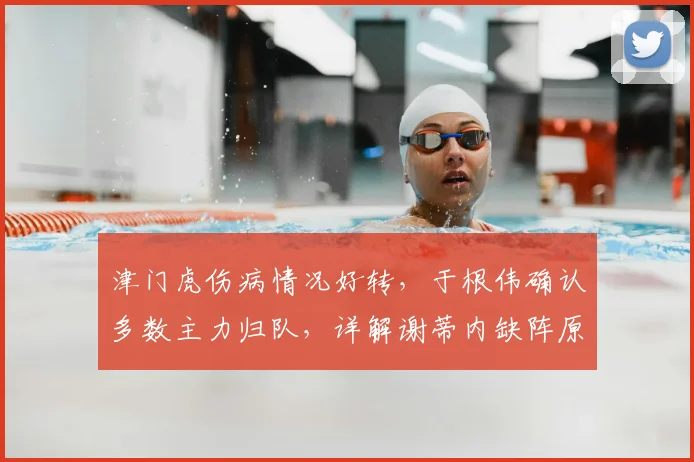 津门虎伤病情况好转,于根伟确认多数主力归队,详解谢蒂内缺阵原因