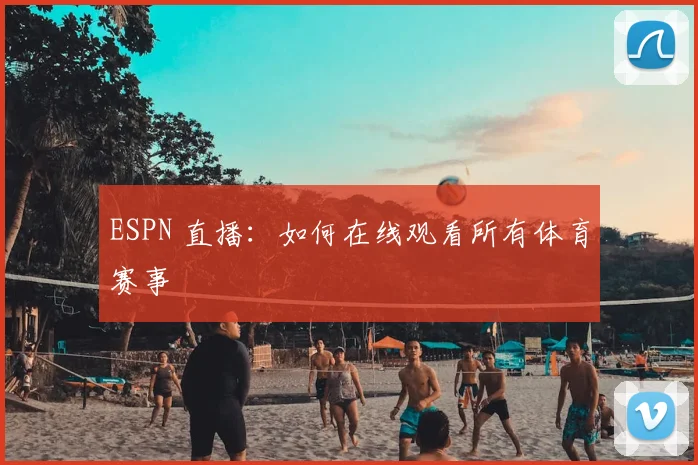 ESPN 直播：如何在线观看所有体育赛事