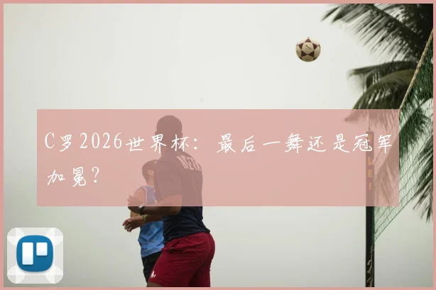 C罗2026世界杯:最后一舞还是冠军加冕?