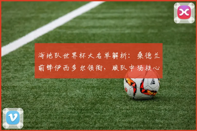 海地队世界杯大名单解析:桑德兰前锋伊西多尔领衔,狼队中场核心坐镇,阵容实力如何?