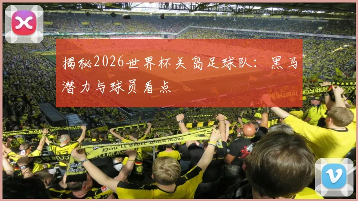 揭秘2026世界杯关岛足球队:黑马潜力与球员看点
