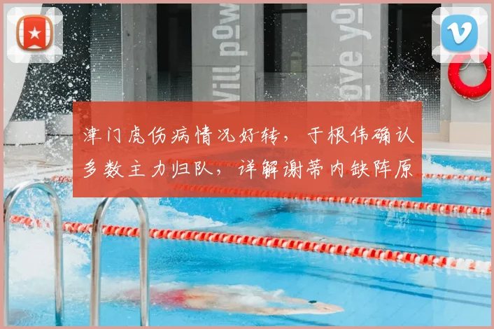 津门虎伤病情况好转，于根伟确认多数主力归队，详解谢蒂内缺阵原因