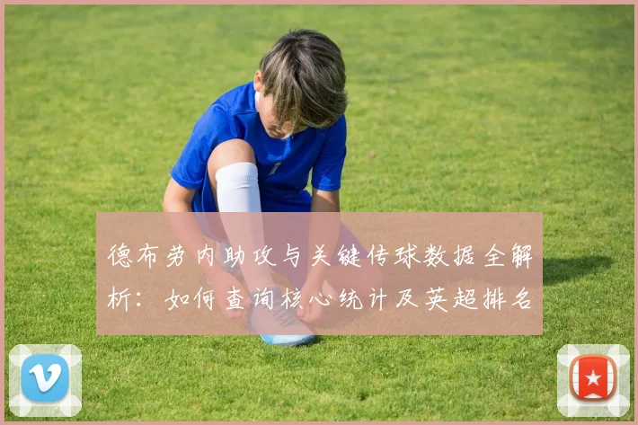 德布劳内助攻与关键传球数据全解析：如何查询核心统计及英超排名分析