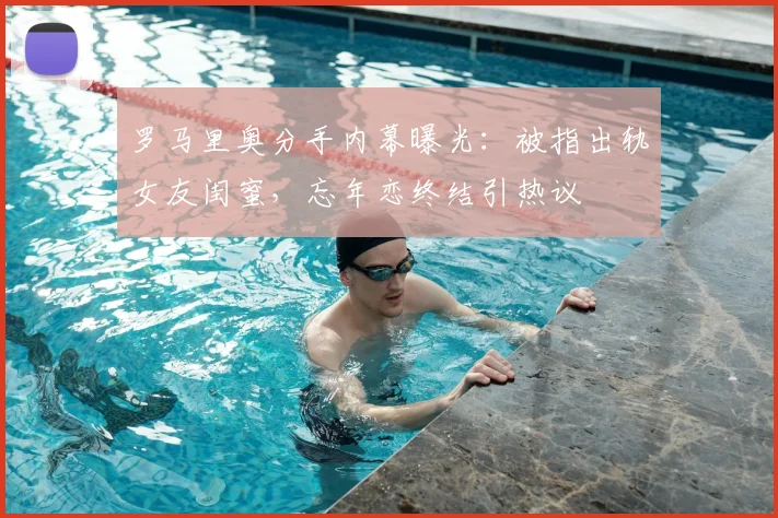 罗马里奥分手内幕曝光：被指出轨女友闺蜜，忘年恋终结引热议