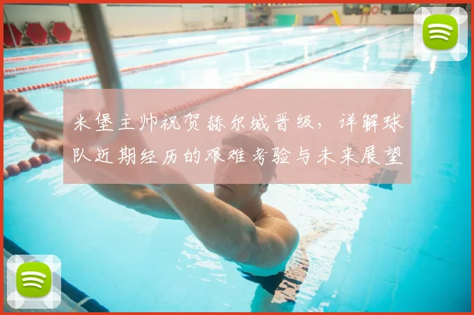 米堡主帅祝贺赫尔城晋级，详解球队近期经历的艰难考验与未来展望