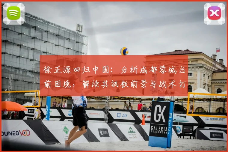 徐正源回归中国:分析成都蓉城当前困境,解读其执教前景与战术打法